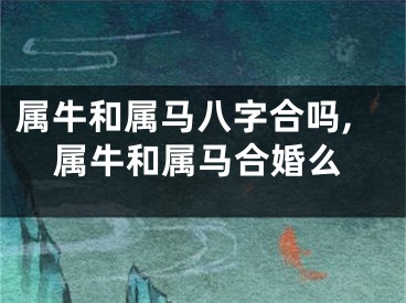 属牛和属马八字合吗,属牛和属马合婚么