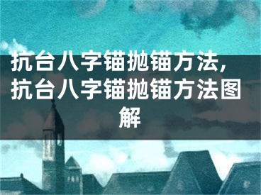 抗台八字锚抛锚方法,抗台八字锚抛锚方法图解
