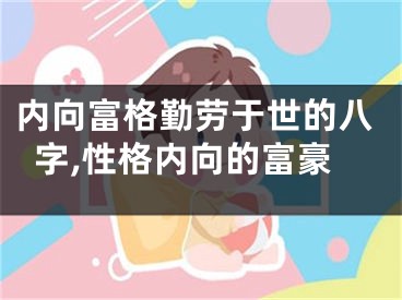 内向富格勤劳于世的八字,性格内向的富豪