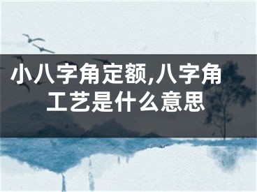 小八字角定额,八字角工艺是什么意思