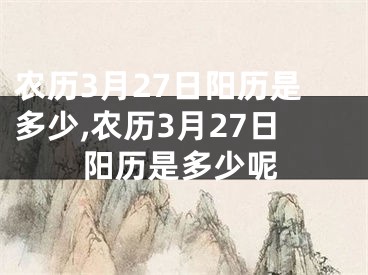 农历3月27日阳历是多少,农历3月27日阳历是多少呢