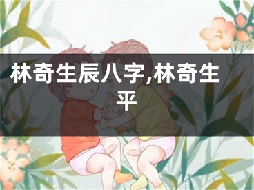 林奇生辰八字,林奇生平