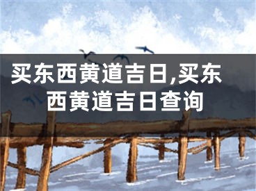 买东西黄道吉日,买东西黄道吉日查询