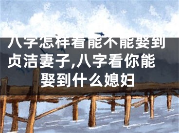 八字怎样看能不能娶到贞洁妻子,八字看你能娶到什么媳妇