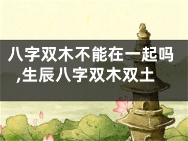 八字双木不能在一起吗,生辰八字双木双土