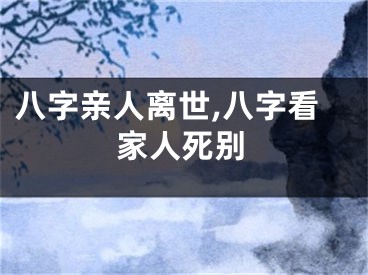 八字亲人离世,八字看家人死别