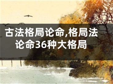 古法格局论命,格局法论命36种大格局