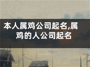 本人属鸡公司起名,属鸡的人公司起名