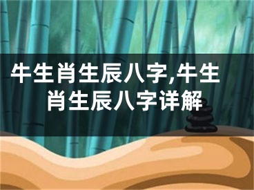 牛生肖生辰八字,牛生肖生辰八字详解
