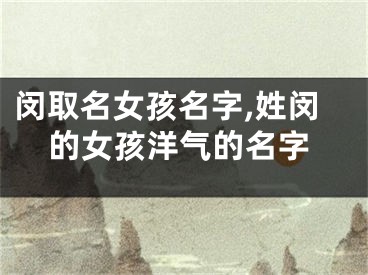 闵取名女孩名字,姓闵的女孩洋气的名字