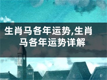 生肖马各年运势,生肖马各年运势详解