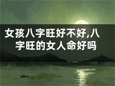 女孩八字旺好不好,八字旺的女人命好吗