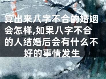 算出来八字不合的婚姻会怎样,如果八字不合的人结婚后会有什么不好的事情发生