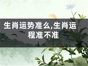 生肖运势准么,生肖运程准不准