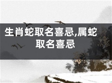 生肖蛇取名喜忌,属蛇取名喜忌