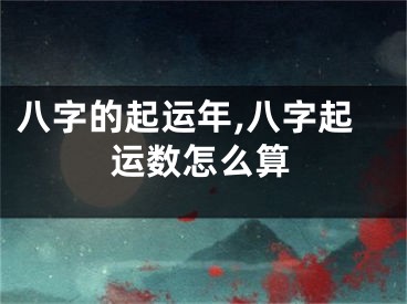 八字的起运年,八字起运数怎么算