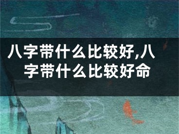 八字带什么比较好,八字带什么比较好命