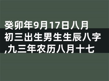 癸卯年9月17日八月初三出生男生生辰八字,九三年农历八月十七