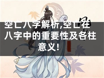 空亡八字解析,空亡在八字中的重要性及各柱意义!