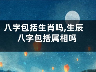 八字包括生肖吗,生辰八字包括属相吗