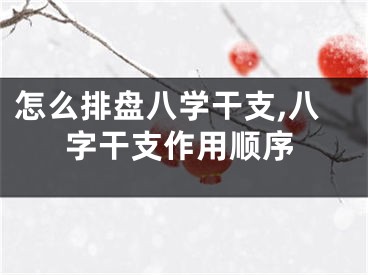 怎么排盘八学干支,八字干支作用顺序