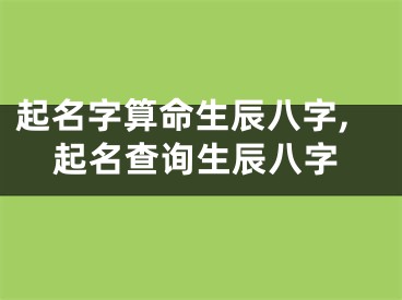 起名字算命生辰八字,起名查询生辰八字