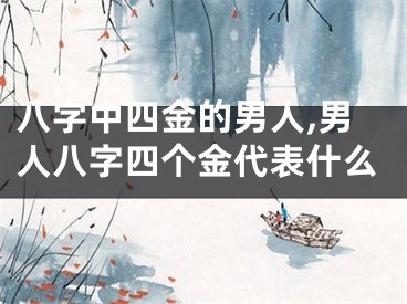 八字中四金的男人,男人八字四个金代表什么