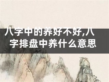 八字中的养好不好,八字排盘中养什么意思