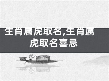 生肖属虎取名,生肖属虎取名喜忌