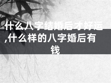 什么八字结婚后才好运,什么样的八字婚后有钱