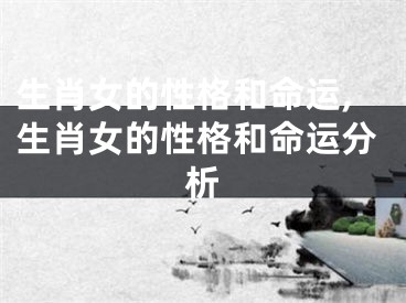 生肖女的性格和命运,生肖女的性格和命运分析