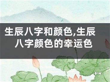 生辰八字和颜色,生辰八字颜色的幸运色
