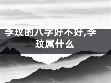 李玟的八字好不好,李玟属什么
