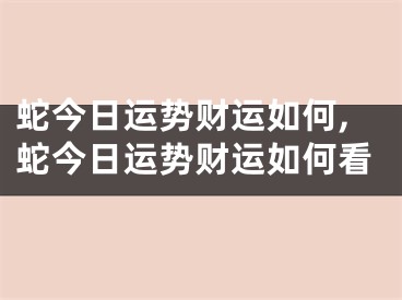 蛇今日运势财运如何,蛇今日运势财运如何看