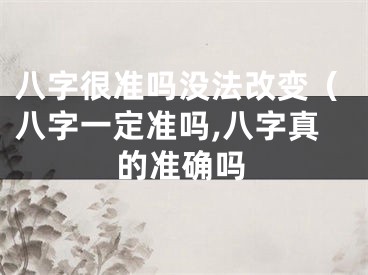 八字很准吗没法改变（八字一定准吗,八字真的准确吗