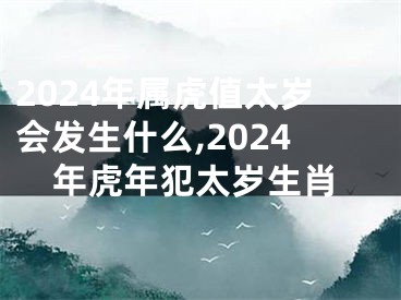 2024年属虎值太岁会发生什么,2024年虎年犯太岁生肖