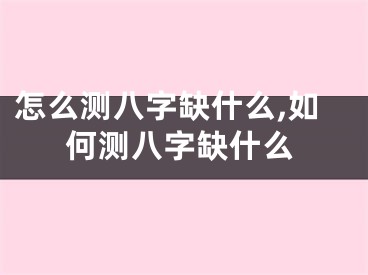 怎么测八字缺什么,如何测八字缺什么