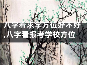 八字看求学方位好不好,八字看报考学校方位