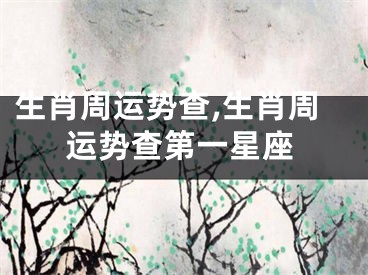 生肖周运势查,生肖周运势查第一星座