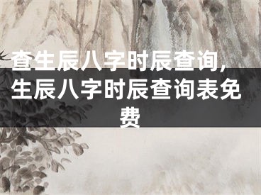 查生辰八字时辰查询,生辰八字时辰查询表免费
