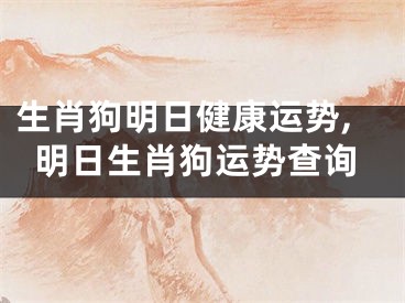 生肖狗明日健康运势,明日生肖狗运势查询