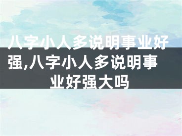 八字小人多说明事业好强,八字小人多说明事业好强大吗