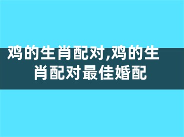 鸡的生肖配对,鸡的生肖配对最佳婚配