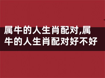 属牛的人生肖配对,属牛的人生肖配对好不好
