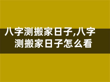 八字测搬家日子,八字测搬家日子怎么看
