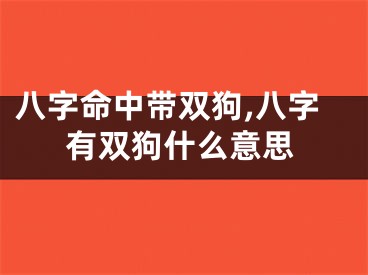 八字命中带双狗,八字有双狗什么意思