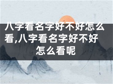 八字看名字好不好怎么看,八字看名字好不好怎么看呢