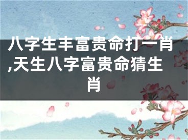 八字生丰富贵命打一肖,天生八字富贵命猜生肖
