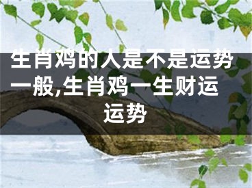 生肖鸡的人是不是运势一般,生肖鸡一生财运运势