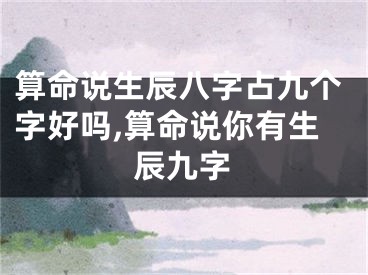 算命说生辰八字占九个字好吗,算命说你有生辰九字